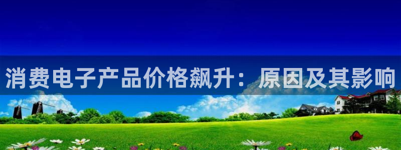 凯发国际平台首页|消费电子产品价格飙升：原因及其影响